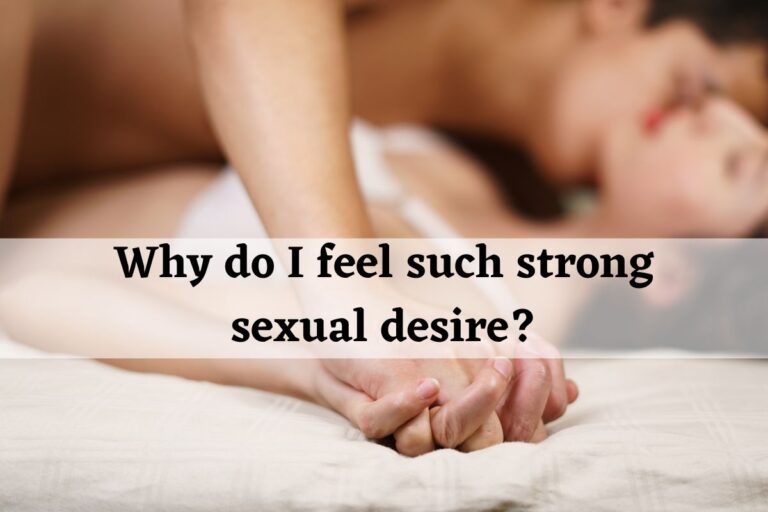 Why do I feel such strong sexual desire?